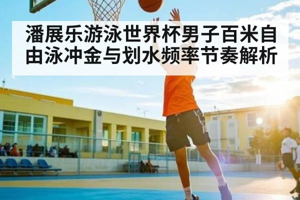 潘展乐游泳世界杯男子百米自由泳冲金与划水频率节奏解析