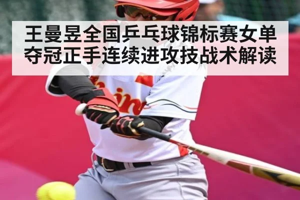 王曼昱全国乒乓球锦标赛女单夺冠正手连续进攻技战术解读