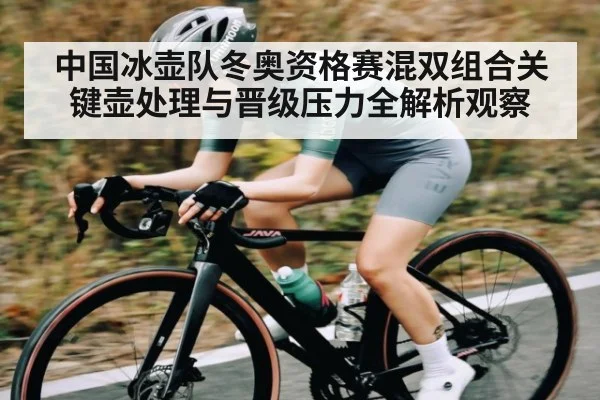 中国冰壶队冬奥资格赛混双组合关键壶处理与晋级压力全解析观察