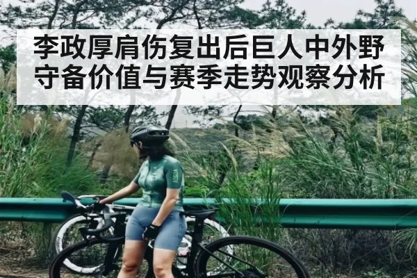李政厚肩伤复出后巨人中外野守备价值与赛季走势观察分析